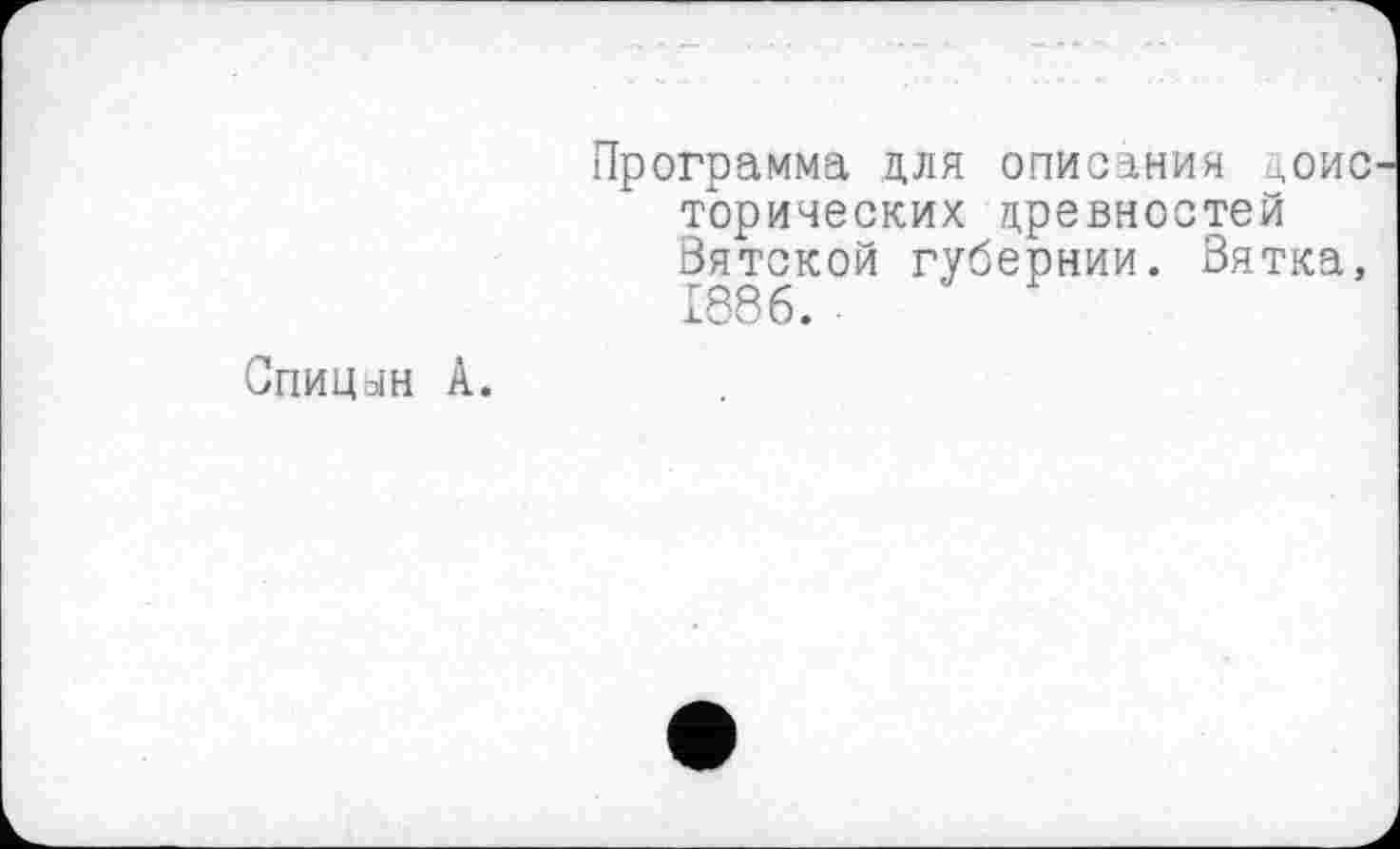 ﻿Спицын Â.
Программа для описания цоис дорических древностей Вятской губернии. Вятка, 1886.